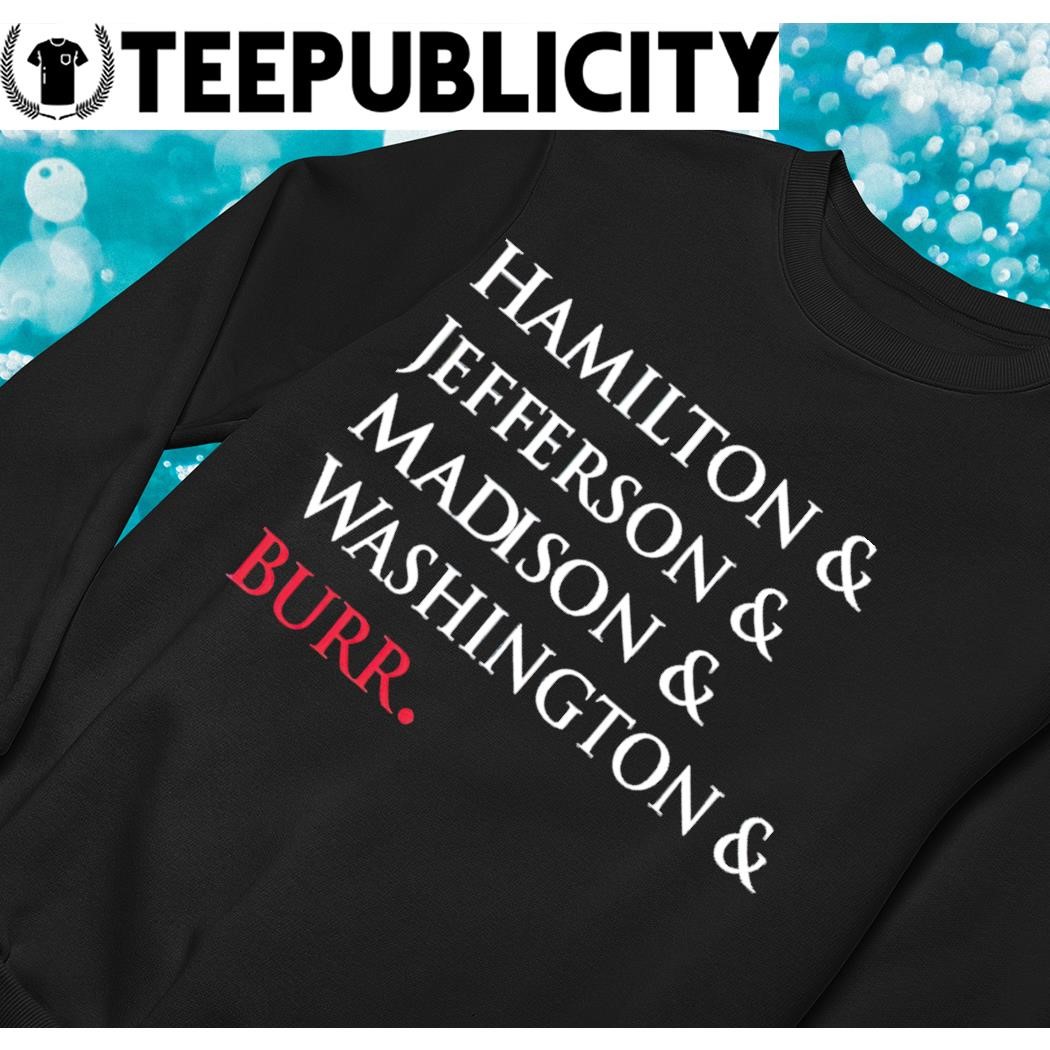 Hamilton and Jefferson and Madison and Washington and Burr t shirt hoodie sweater long sleeve and tank top